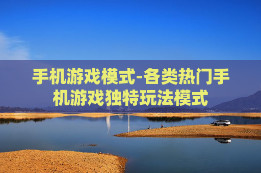 手机游戏模式-各类热门手机游戏独特玩法模式