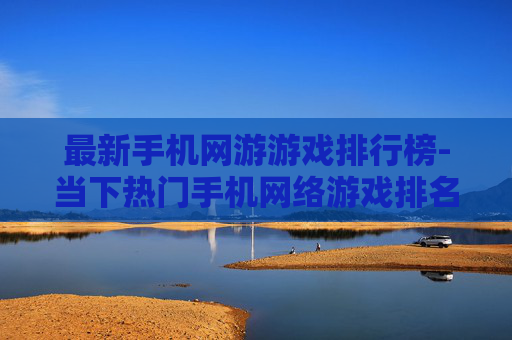 最新手机网游游戏排行榜-当下热门手机网络游戏排名情况