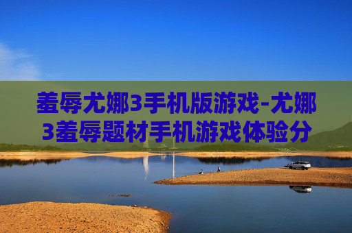 羞辱尤娜3手机版游戏-尤娜3羞辱题材手机游戏体验分享