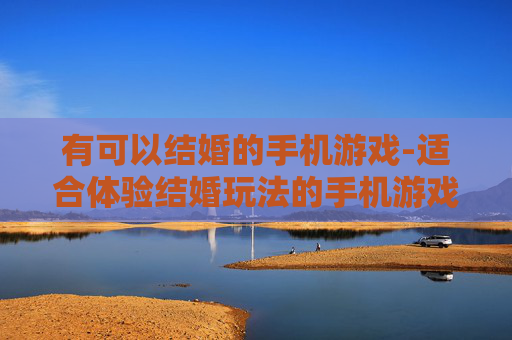 有可以结婚的手机游戏-适合体验结婚玩法的手机游戏推荐