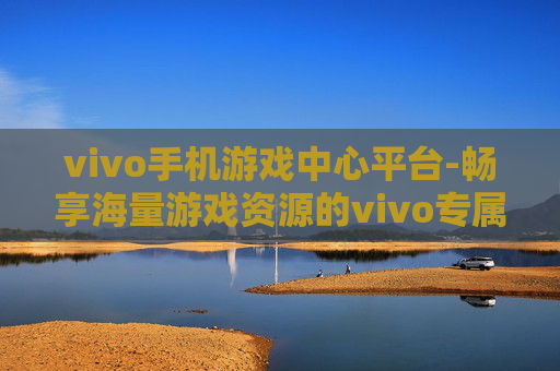 vivo手机游戏中心平台-畅享海量游戏资源的vivo专属平台