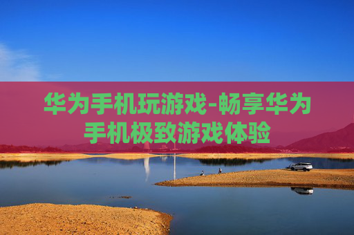 华为手机玩游戏-畅享华为手机极致游戏体验