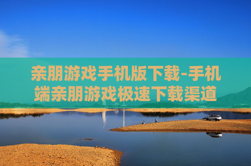 亲朋游戏手机版下载-手机端亲朋游戏极速下载渠道