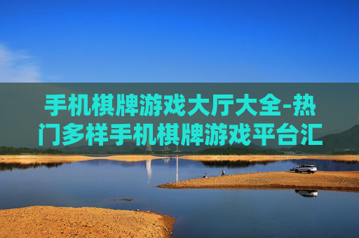 手机棋牌游戏大厅大全-热门多样手机棋牌游戏平台汇总