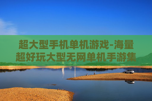 超大型手机单机游戏-海量超好玩大型无网单机手游集合