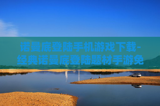 诺曼底登陆手机游戏下载-经典诺曼底登陆题材手游免费获取途径