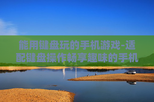 能用键盘玩的手机游戏-适配键盘操作畅享趣味的手机游戏
