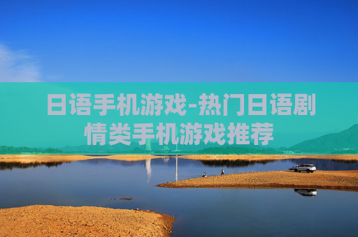 日语手机游戏-热门日语剧情类手机游戏推荐