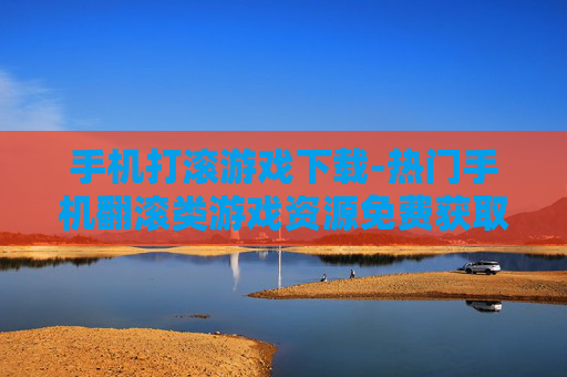 手机打滚游戏下载-热门手机翻滚类游戏资源免费获取