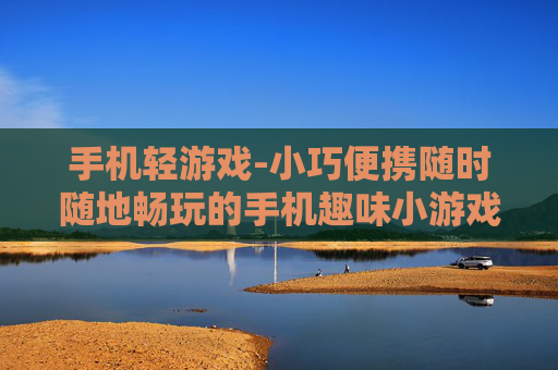手机轻游戏-小巧便携随时随地畅玩的手机趣味小游戏