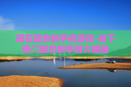 现在回合制手机游戏-当下热门回合制手游大揭秘