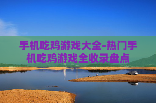 手机吃鸡游戏大全-热门手机吃鸡游戏全收录盘点
