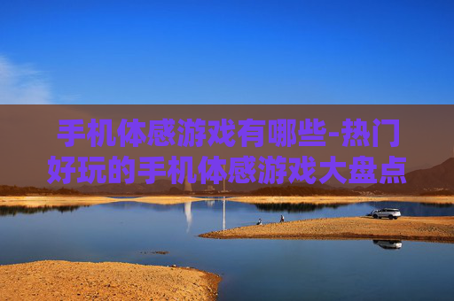 手机体感游戏有哪些-热门好玩的手机体感游戏大盘点
