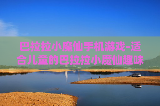 巴拉拉小魔仙手机游戏-适合儿童的巴拉拉小魔仙趣味手游体验