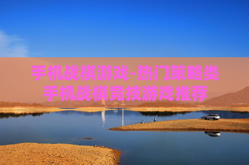 手机战棋游戏-热门策略类手机战棋竞技游戏推荐