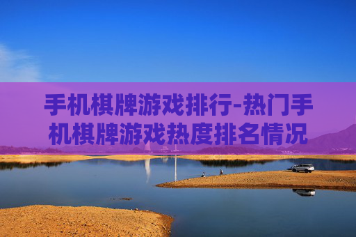 手机棋牌游戏排行-热门手机棋牌游戏热度排名情况
