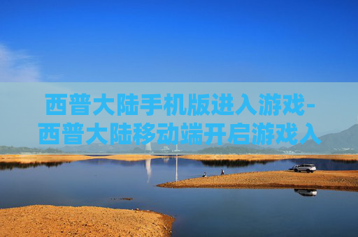 西普大陆手机版进入游戏-西普大陆移动端开启游戏入口指引
