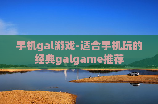手机gal游戏-适合手机玩的经典galgame推荐