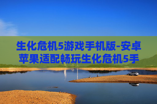 生化危机5游戏手机版-安卓苹果适配畅玩生化危机5手游