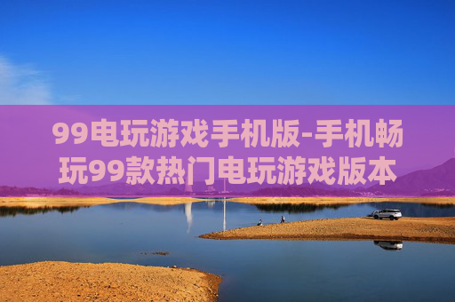99电玩游戏手机版-手机畅玩99款热门电玩游戏版本