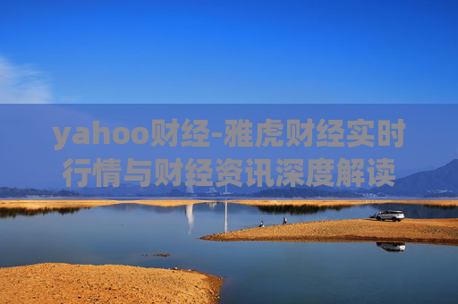 yahoo财经-雅虎财经实时行情与财经资讯深度解读