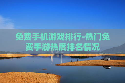 免费手机游戏排行-热门免费手游热度排名情况