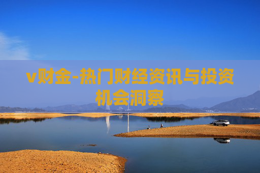 v财金-热门财经资讯与投资机会洞察