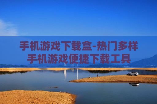 手机游戏下载盒-热门多样手机游戏便捷下载工具