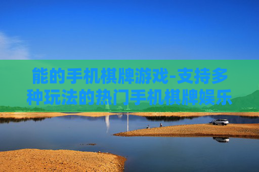 能的手机棋牌游戏-支持多种玩法的热门手机棋牌娱乐
