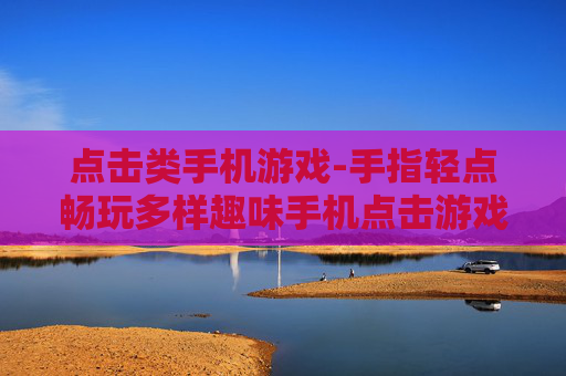 点击类手机游戏-手指轻点畅玩多样趣味手机点击游戏