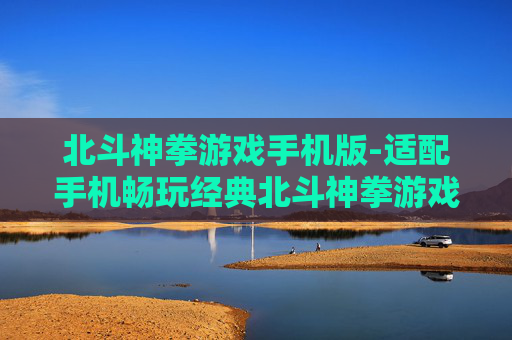 北斗神拳游戏手机版-适配手机畅玩经典北斗神拳游戏