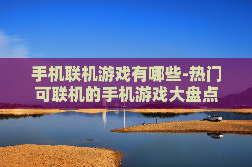 手机联机游戏有哪些-热门可联机的手机游戏大盘点