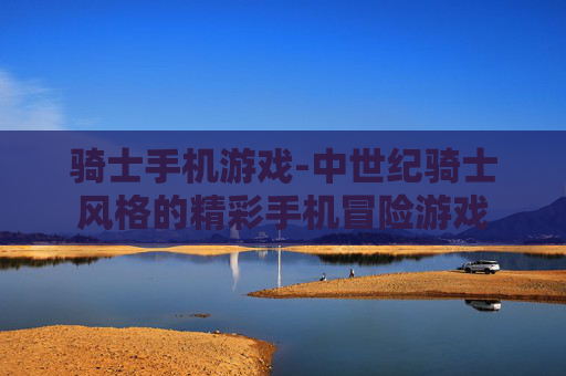骑士手机游戏-中世纪骑士风格的精彩手机冒险游戏