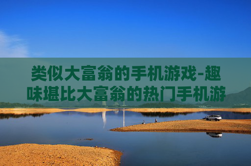 类似大富翁的手机游戏-趣味堪比大富翁的热门手机游戏推荐