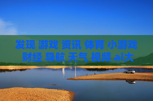 发现 游戏 资讯 体育 小游戏 财经 导航 天气 视频 ai大全 日历-探索多样领域涵盖娱乐财经气象等信息