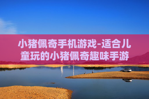小猪佩奇手机游戏-适合儿童玩的小猪佩奇趣味手游