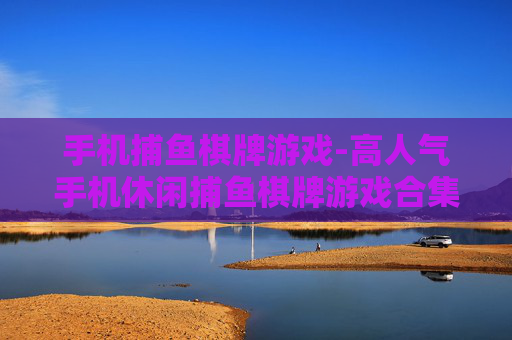 手机捕鱼棋牌游戏-高人气手机休闲捕鱼棋牌游戏合集