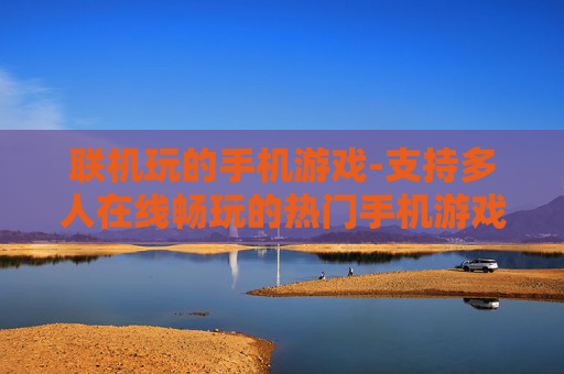 联机玩的手机游戏-支持多人在线畅玩的热门手机游戏