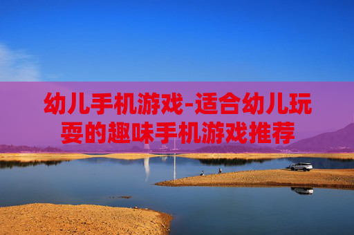 幼儿手机游戏-适合幼儿玩耍的趣味手机游戏推荐
