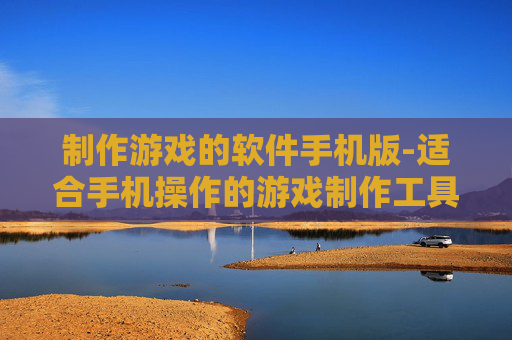 制作游戏的软件手机版-适合手机操作的游戏制作工具推荐