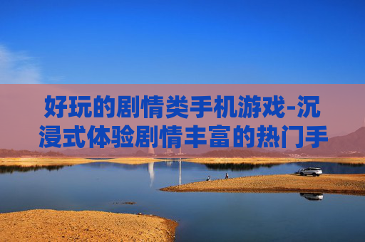 好玩的剧情类手机游戏-沉浸式体验剧情丰富的热门手游