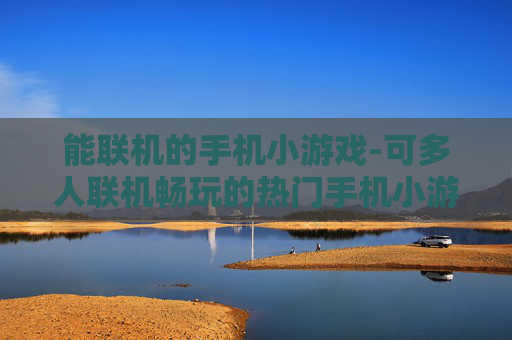 能联机的手机小游戏-可多人联机畅玩的热门手机小游戏