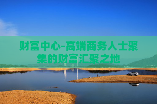 财富中心-高端商务人士聚集的财富汇聚之地
