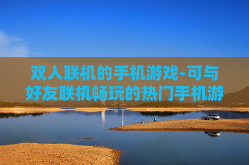 双人联机的手机游戏-可与好友联机畅玩的热门手机游戏