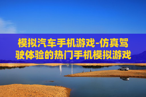 模拟汽车手机游戏-仿真驾驶体验的热门手机模拟游戏
