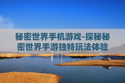 秘密世界手机游戏-探秘秘密世界手游独特玩法体验