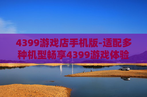 4399游戏店手机版-适配多种机型畅享4399游戏体验