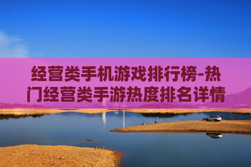 经营类手机游戏排行榜-热门经营类手游热度排名详情