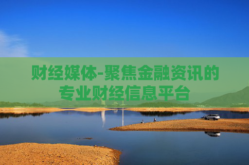 财经媒体-聚焦金融资讯的专业财经信息平台