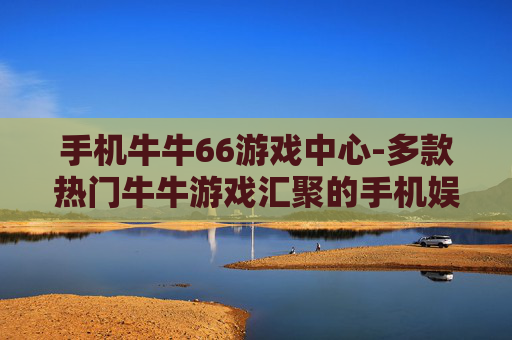 手机牛牛66游戏中心-多款热门牛牛游戏汇聚的手机娱乐平台 手机牛牛66游戏中心-多款热门牛牛游戏汇聚的手机娱乐平台